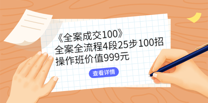 （2613期）《全案成交100》全案全流程4段25步100招，操作班价值999元 - 副业心选-副业心选