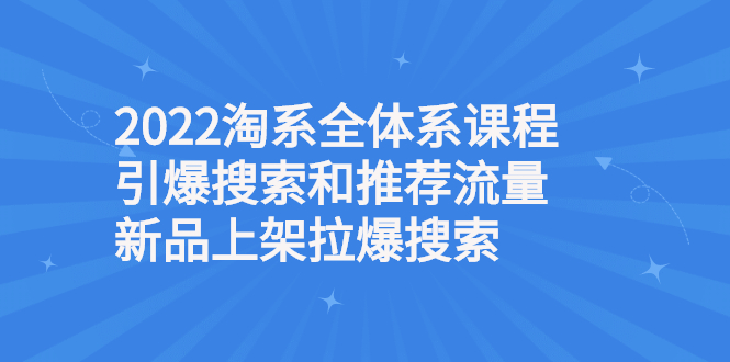 （2610期）2022淘系全体系课程引爆搜索和推荐流量，新品上架拉爆搜索 - 副业心选-副业心选