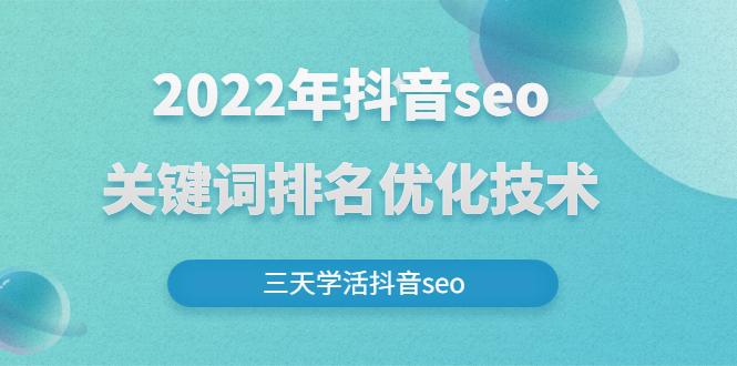 （2611期）2022年抖音seo关键词排名优化技术，三天学活抖音seo - 副业心选-副业心选
