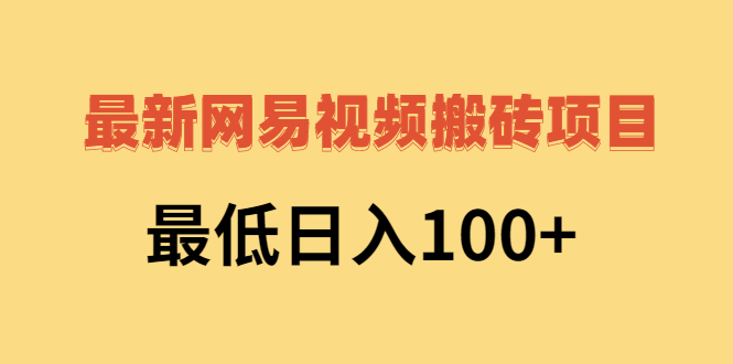 （2606期）2022网易视频搬砖赚钱，日收益120（视频教程+文档） - 副业心选-副业心选