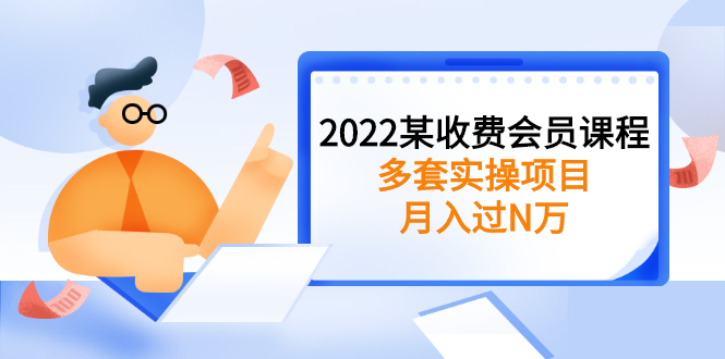 （2583期）2022某收费会员课程：多套实操项目，月入过N万【持续更新】 - 副业心选-副业心选