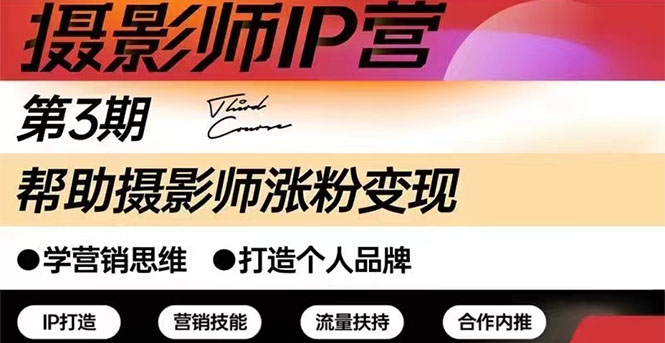 （2578期）摄影师IP营第三期（含1-2期）干货直播：帮助摄影师涨粉+变现-副业心选