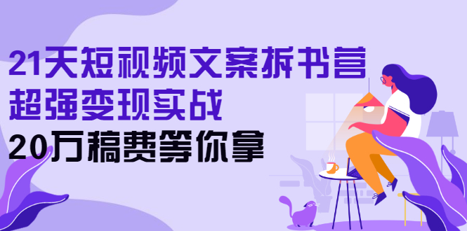 （2571期）21天短视频文案拆书营，超强变现实战，20万稿费等你拿 - 副业心选-副业心选