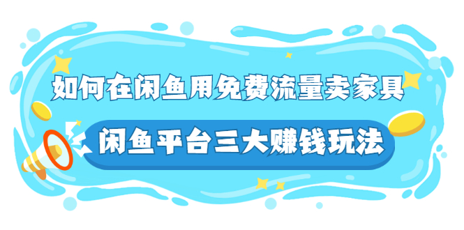 （2558期）如何在闲鱼用免费流量卖家具，闲鱼平台三大赚钱玩法，实操教程！ - 副业心选-副业心选