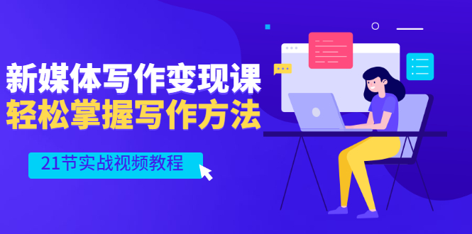 （2565期）新媒体写作变现课，轻松掌握写作方法（21节实战视频教程） - 副业心选-副业心选
