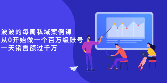 （2553期）《波波的每周私域案例课》从0开始做一个百万级的账号 一天销售额过千万 - 副业心选-副业心选