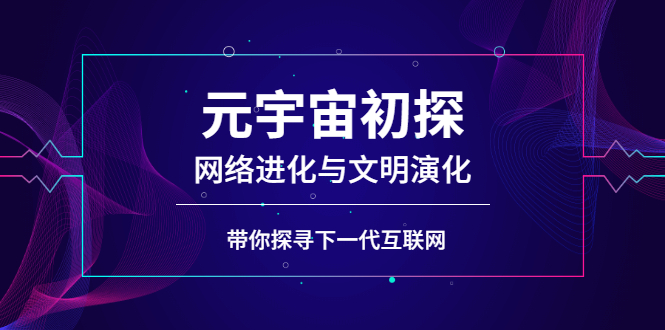 （2569期）元宇宙初探：网络进化与文明演化，带你探寻下一代互联网 - 副业心选-副业心选