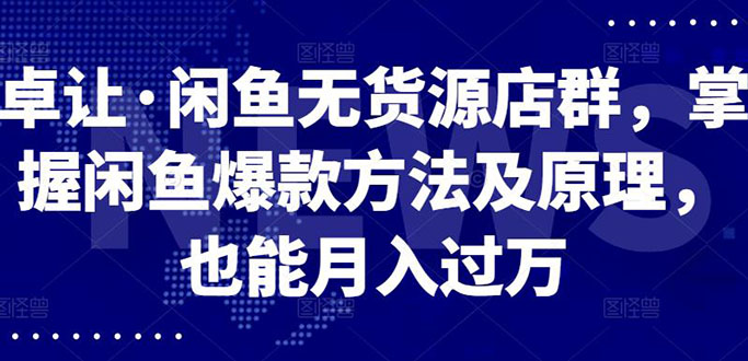 （2568期）闲鱼无货源店群，掌握闲鱼爆款方法快速出单，轻松月入10000+ - 副业心选-副业心选