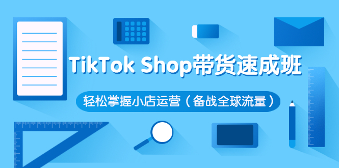（2563期）TikTok Shop带货速成班 轻松掌握小店运营（备战全球流量） - 副业心选-副业心选
