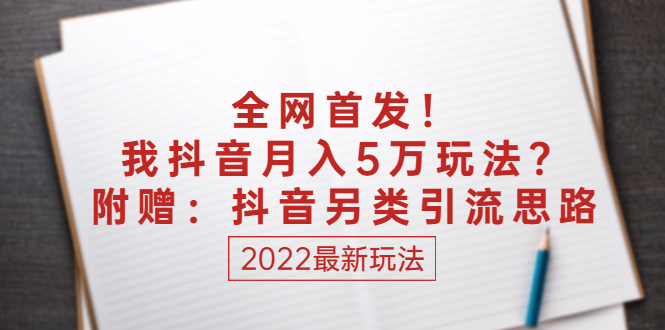 （2555期）某付费文章：全网首发！我抖音月入5万玩法？附赠：抖音另类引流思路-副业心选