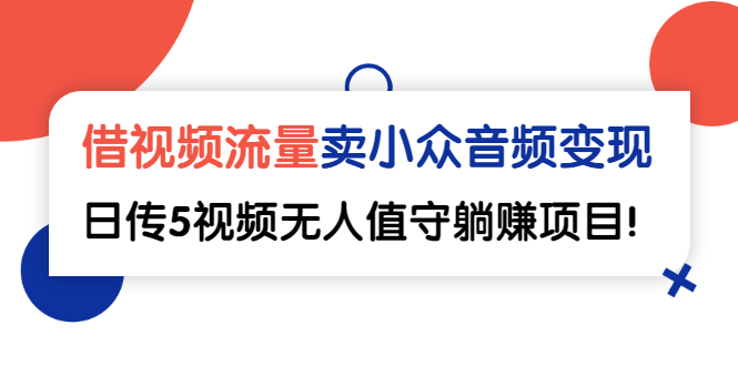 （2565期）借视频流量，卖小众音频变现，日传5视频无人值守躺赚项目！ - 副业心选-副业心选