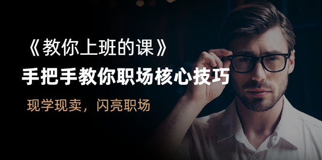 （2561期）《教你上班的课》手把手教你职场核心技巧，现学现卖，闪亮职场-副业心选