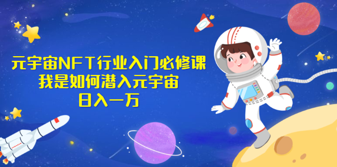 （2531期）《元宇宙NFT行业入门必修课》我是如何潜入元宇宙日入一万-副业心选