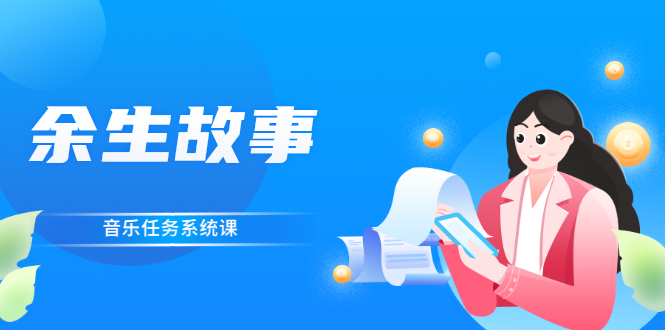 （2544期）余生故事·音乐任务系统课，轻松玩转变现模式 - 副业心选-副业心选