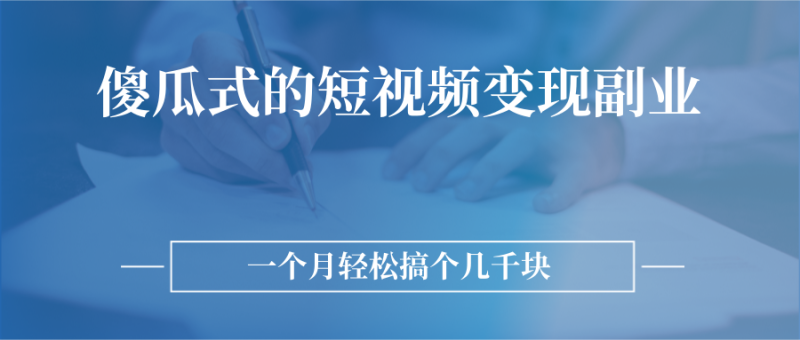 （2526期）傻瓜式的短视频变现副业  无需技巧，简单制作 一个月搞个几千块-副业心选