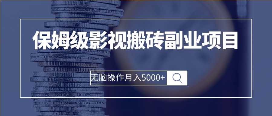 （2504期）保姆级影视搬砖副业项目 无脑操作月入5000+ - 副业心选-副业心选