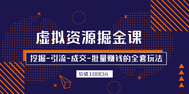 （2525期）虚拟资源掘金课，挖掘-引流-成交-批量赚钱的全套玩法-副业心选