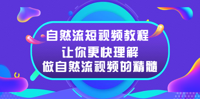（2495期）自然流短视频教程，让你更快理解做自然流视频的精髓 - 副业心选-副业心选
