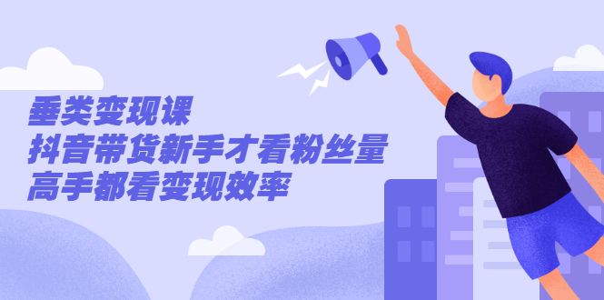 （2499期）张sir·垂类变现课，抖音带货新手才看粉丝量，高手都看变现效率 - 副业心选-副业心选