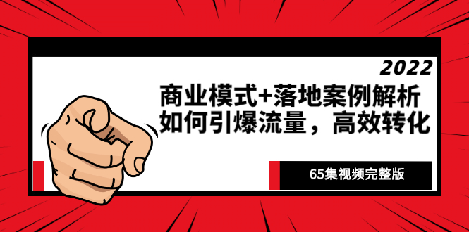 （2513期）《商业模式+落地案例解析》如何引爆流量，高效转化（65集视频完整版） - 副业心选-副业心选