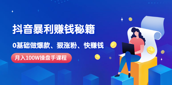 （2506期）《抖音暴利赚钱秘籍》月入100W操盘手教你 0基础做爆款、狠涨粉、快赚钱-副业心选