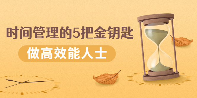 （2493期）《时间管理的5把金钥匙》提升你的时间和生活掌控力 做高效能人士 - 副业心选-副业心选