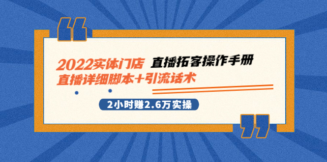 （2502期）2022实体门店直播拓客操作手册，直播详细脚本+引流话术 2小时赚2.6万实操 - 副业心选-副业心选