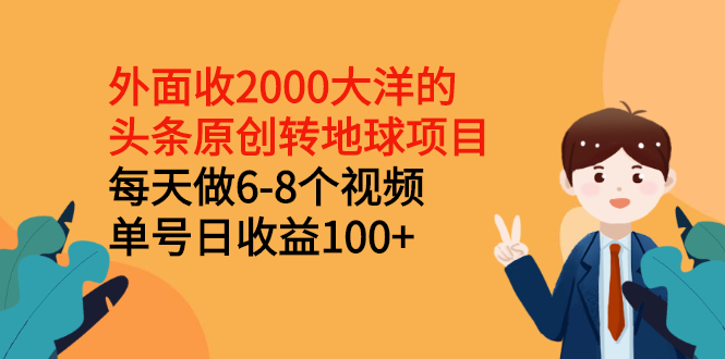 （2510期）外面收2000大洋的头条原创转地球项目，每天做6-8个视频 单号日收益100+-副业心选