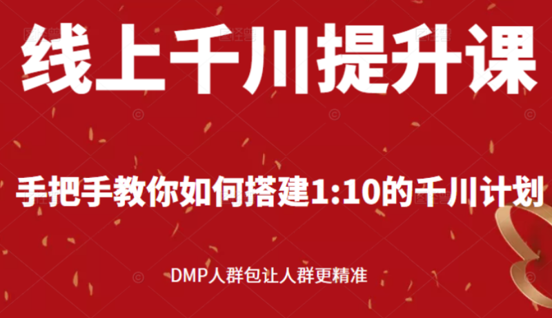 （2480期）线上千川提升课：手把手教你搭建1：10的千川计划 DMP人群包让人群更精准-副业心选