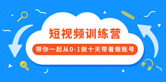 （2473期）短视频训练营，带你一起从0-1做十天带着做账号 - 副业心选-副业心选
