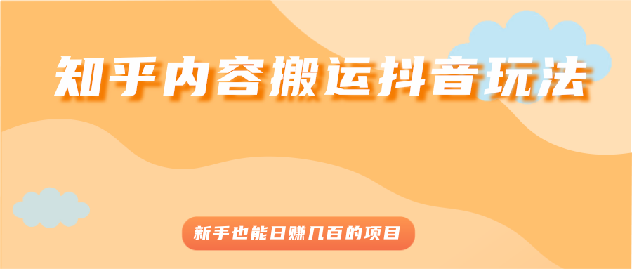 （2503期）知乎内容搬运抖音玩法，新手也能日赚几百的项目 - 副业心选-副业心选