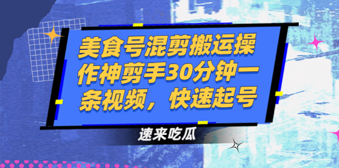 （2482期）美食号混剪搬运操作神剪手30分钟一条视频，快速起号 - 副业心选-副业心选