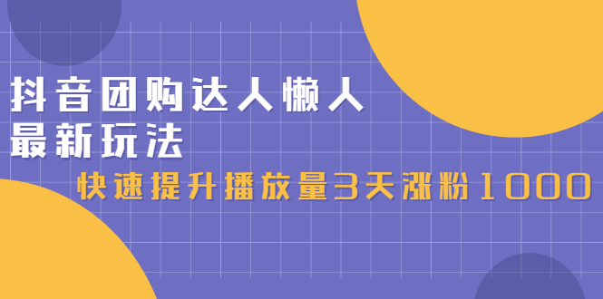 （2446期）抖音团购达人懒人最新玩法，快速提升播放量3天涨粉1000（初级班+高级班）-副业心选