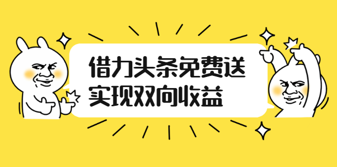 （2458期）如何借力头条免费送实现双向收益，项目难度不大，原创实操视频讲解-副业心选