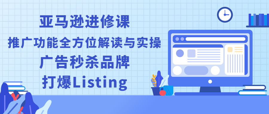 （2451期）亚马逊进修课：推广功能全方位解读与实操：广告秒杀品牌，打爆Listing - 副业心选-副业心选