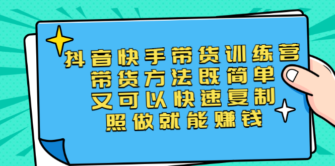 （2456期）第二期抖音快手带货训练营：带货方法既简单又可以快速复制，照做就能赚钱-副业心选
