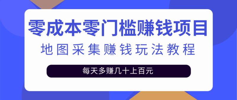 （2429期）零成本零门槛赚钱项目，地图采集赚佣金，每天多赚几十上百元（附软件）-副业心选