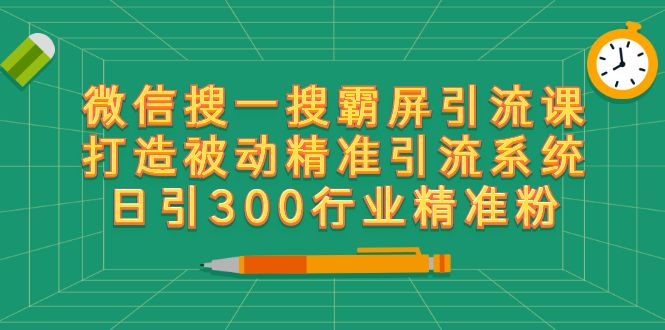 （2418期）微信搜一搜霸屏引流课，打造被动精准引流系统 日引300行业精准粉【无水印】 - 副业心选-副业心选