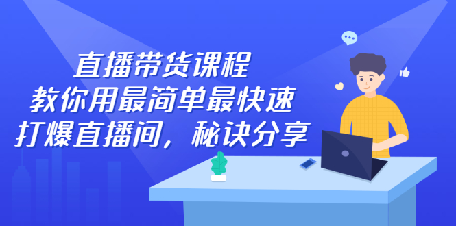 （2438期）直播带货课程，教你用最简单最快速打爆直播间，秘诀分享！ - 副业心选-副业心选