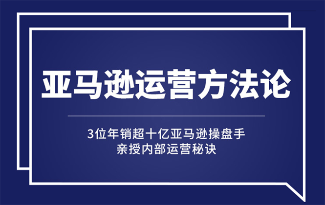 （2443期）亚马逊大卖的运营方法课：年销10亿大卖家亲授内部秘诀-副业心选