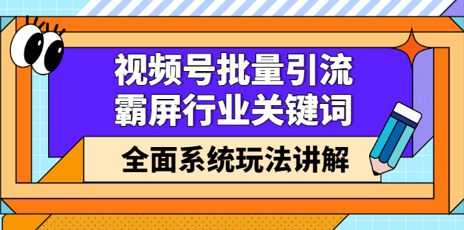 （2416期）视频号批量引流，霸屏行业关键词（基础班）全面系统玩法讲解【无水印】 - 副业心选-副业心选