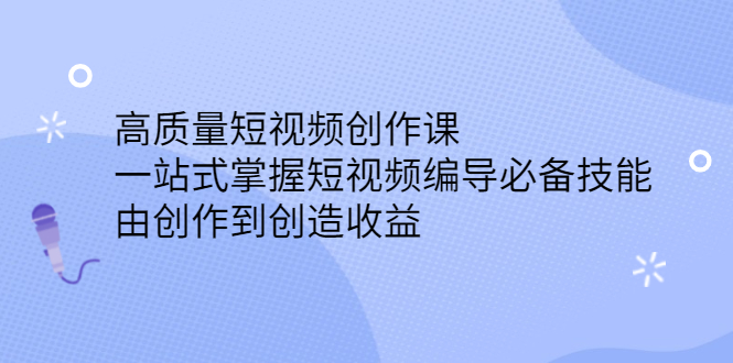 （2387期）高质量短视频创作课，一站式掌握短视频编导必备技能，由创作到创造收益 - 副业心选-副业心选