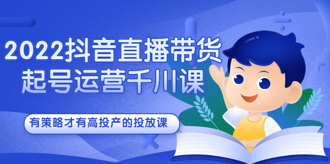 （2393期）2022抖音直播带货起号运营千川课，有策略才有高投产的投放课 - 副业心选-副业心选