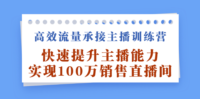 （2409期）高效流量承接主播训练营：快速提升主播能力,实现100万销售直播间 - 副业心选-副业心选