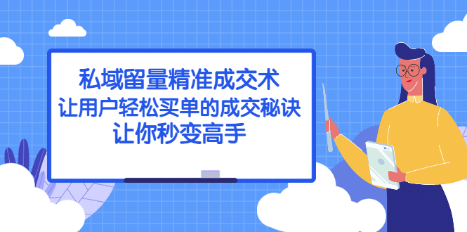 （2383期）私域留量精准成交术：让用户轻松买单的成交秘诀，让你秒变高手 - 副业心选-副业心选