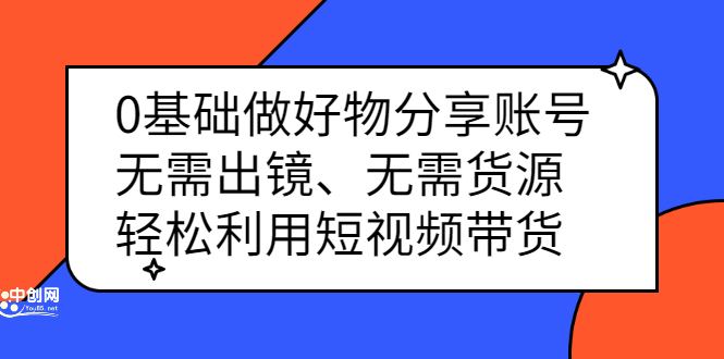 （2369期）0基础做好物分享账号：无需出镜、无需货源，轻松利用短视频带货 - 副业心选-副业心选