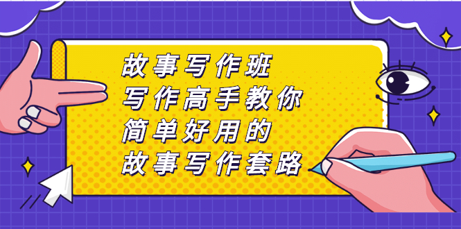 （2365期）故事写作班，写作高手教你简单好用的故事写作套路，让你赚得盆满钵满-副业心选