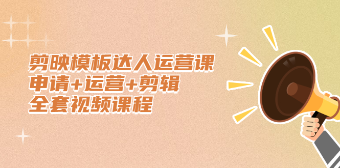 （2371期）剪映模板达人运营课，申请+运营+剪辑全套视频课程-副业心选