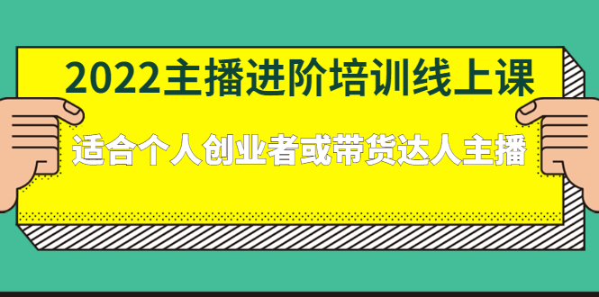 （2379期）2022主播进阶培训线上课：适合个人创业者或带货达人主播-副业心选