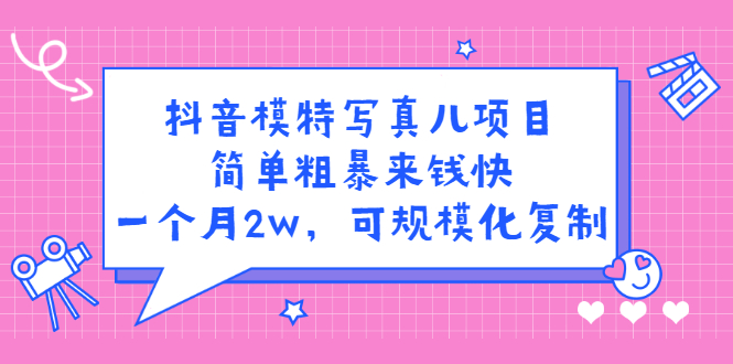 （2375期）抖音模特儿写真项目，简单粗暴来钱快 一天赚1000+可规模化复制(附全套资料) - 副业心选-副业心选